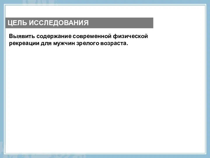 Выявить содержание современной физической рекреации для мужчин зрелого возраста. ЦЕЛЬ ИССЛЕДОВАНИЯ