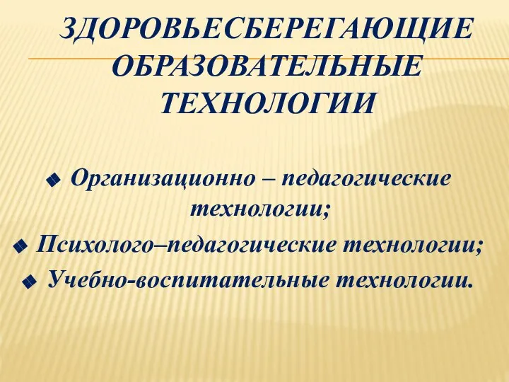 ЗДОРОВЬЕСБЕРЕГАЮЩИЕ ОБРАЗОВАТЕЛЬНЫЕ ТЕХНОЛОГИИ Организационно – педагогические технологии; Психолого–педагогические технологии; Учебно-воспитательные технологии.