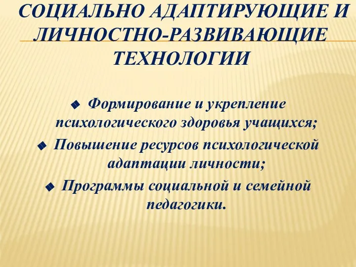 СОЦИАЛЬНО АДАПТИРУЮЩИЕ И ЛИЧНОСТНО-РАЗВИВАЮЩИЕ ТЕХНОЛОГИИ Формирование и укрепление психологического здоровья учащихся;