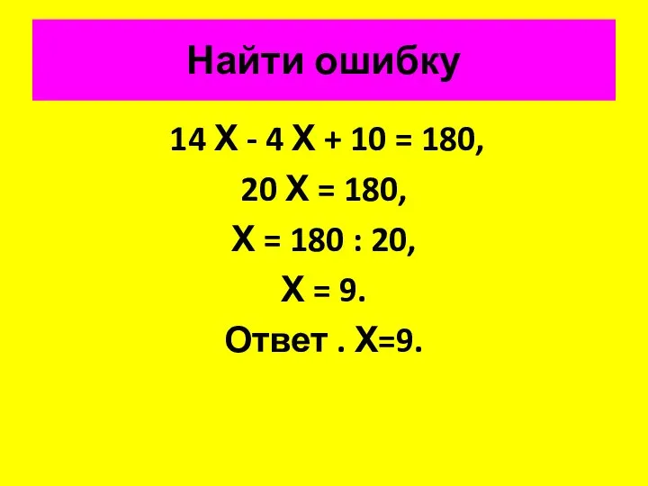 Найти ошибку 14 Х - 4 Х + 10 = 180,