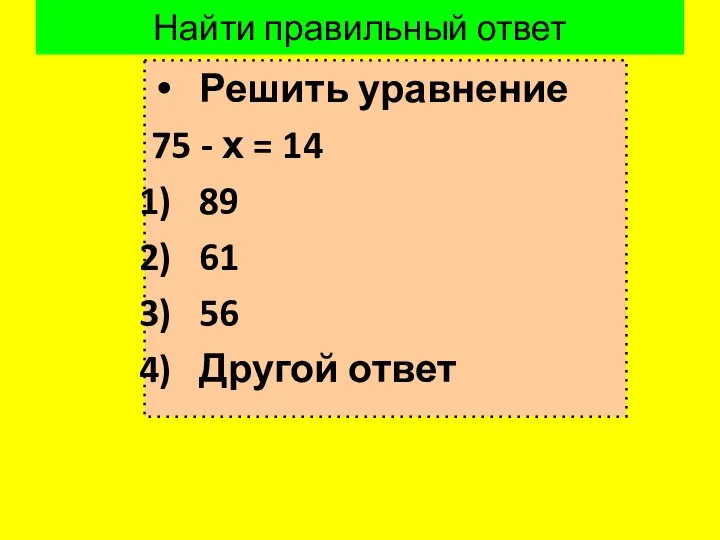 Найти правильный ответ Решить уравнение 75 - х = 14 89 61 56 Другой ответ