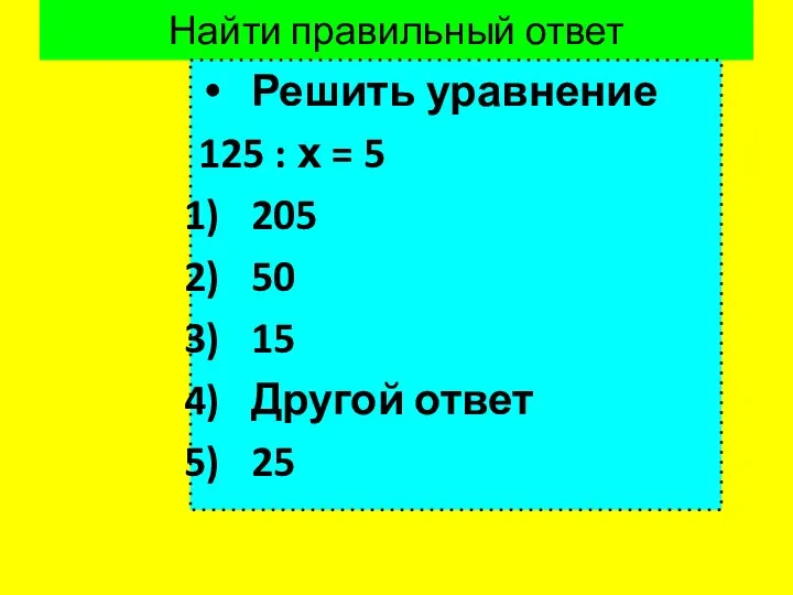 Найти правильный ответ Решить уравнение 125 : х = 5 205 50 15 Другой ответ 25