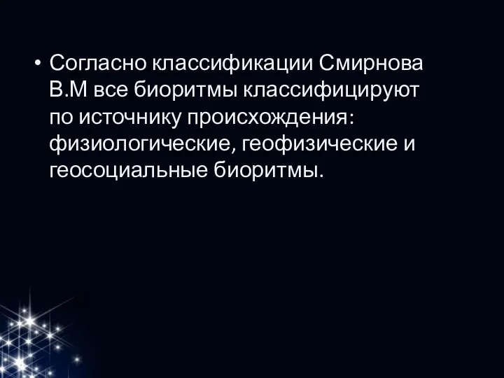 Согласно классификации Смирнова В.М все биоритмы классифицируют по источнику происхождения: физиологические, геофизические и геосоциальные биоритмы.