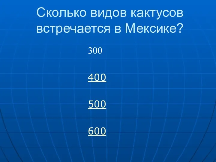 Сколько видов кактусов встречается в Мексике? 300 400 500 600