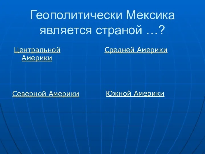 Геополитически Мексика является страной …? Центральной Америки Средней Америки Северной Америки Южной Америки