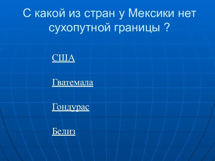 С какой из стран у Мексики нет сухопутной границы ? США Гватемала Гондурас Белиз