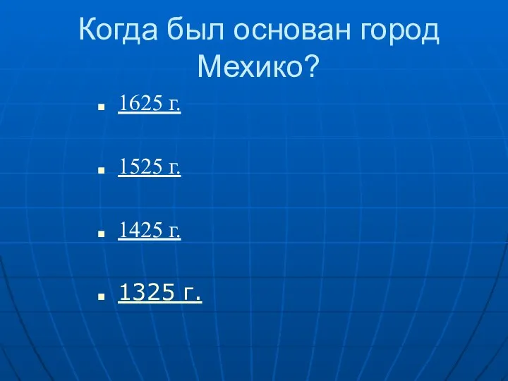 Когда был основан город Мехико? 1625 г. 1525 г. 1425 г. 1325 г.