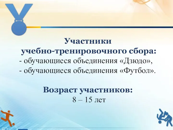 Участники учебно-тренировочного сбора: - обучающиеся объединения «Дзюдо», - обучающиеся объединения «Футбол».