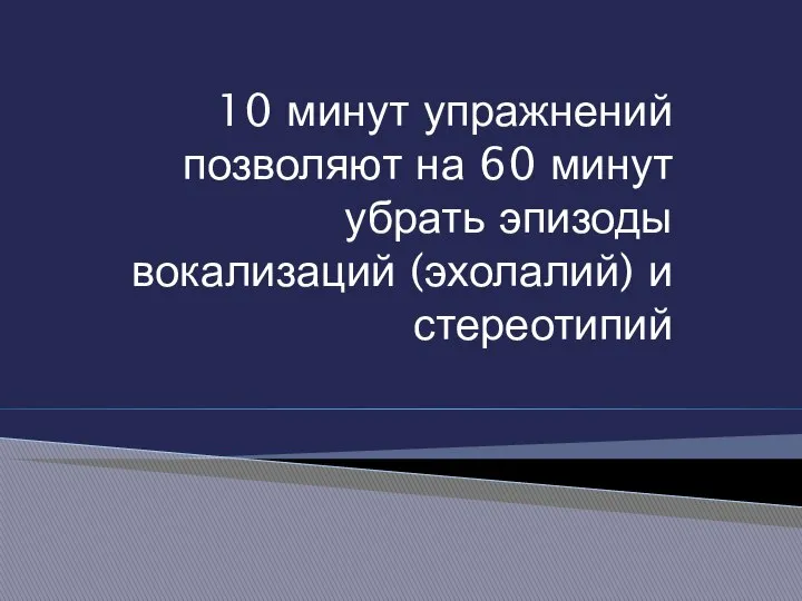 10 минут упражнений позволяют на 60 минут убрать эпизоды вокализаций (эхолалий) и стереотипий