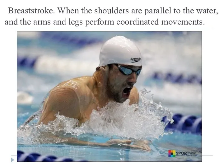 Breaststroke. When the shoulders are parallel to the water, and the