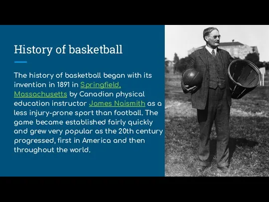 History of basketball The history of basketball began with its invention