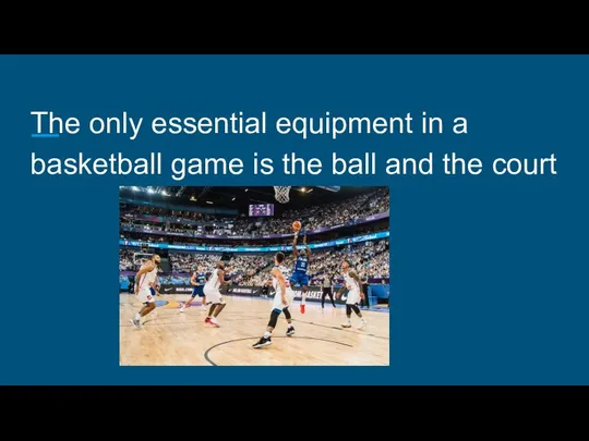 The only essential equipment in a basketball game is the ball and the court