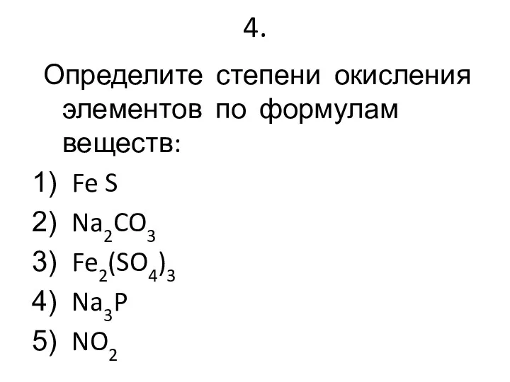 4. Определите степени окисления элементов по формулам веществ: Fe S Na2CO3 Fe2(SO4)3 Na3P NO2