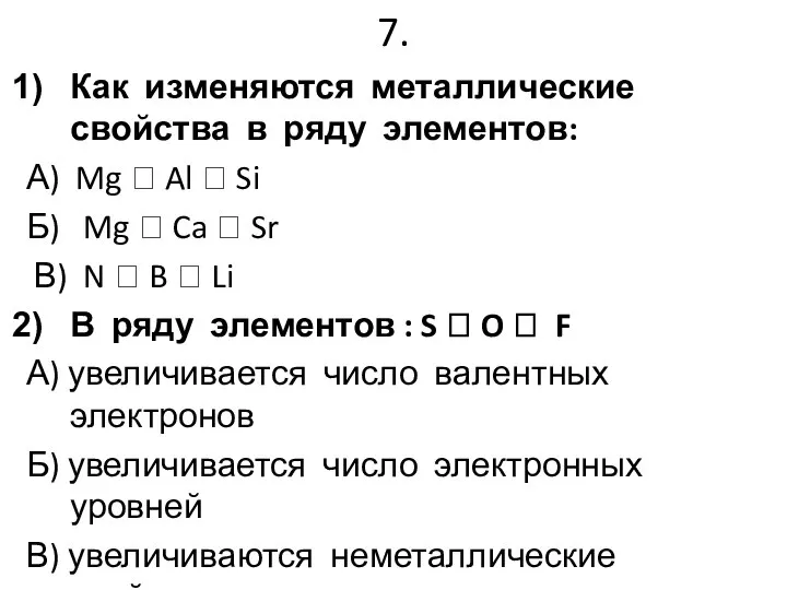 7. Как изменяются металлические свойства в ряду элементов: А) Mg ?