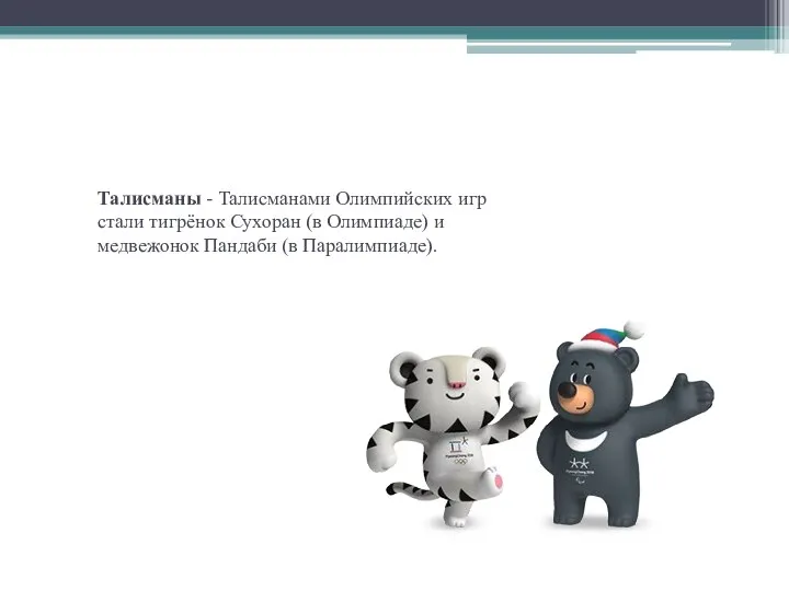Талисманы - Талисманами Олимпийских игр стали тигрёнок Сухоран (в Олимпиаде) и медвежонок Пандаби (в Паралимпиаде).