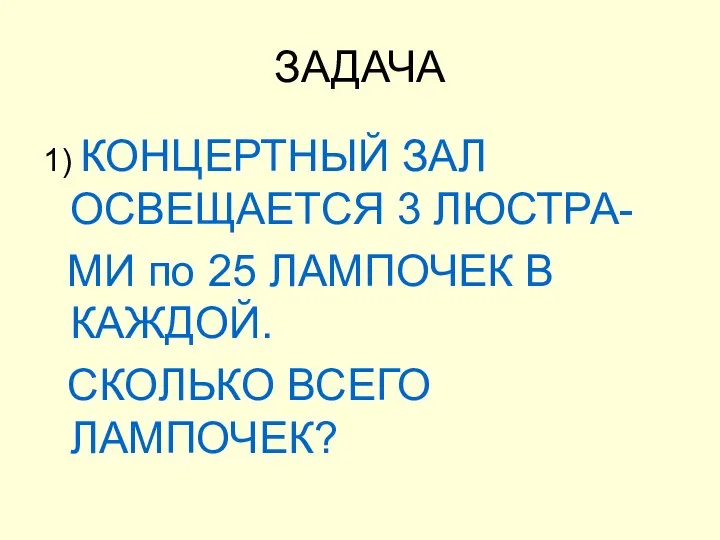 ЗАДАЧА 1) КОНЦЕРТНЫЙ ЗАЛ ОСВЕЩАЕТСЯ 3 ЛЮСТРА- МИ по 25 ЛАМПОЧЕК В КАЖДОЙ. СКОЛЬКО ВСЕГО ЛАМПОЧЕК?