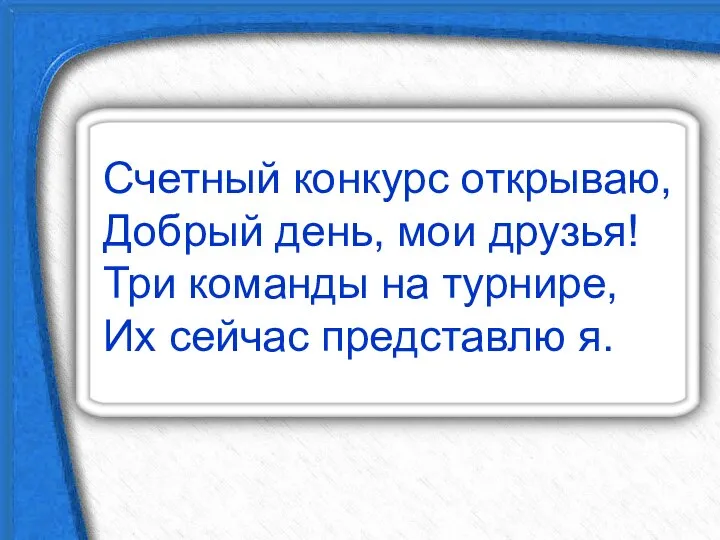 Счетный конкурс открываю, Добрый день, мои друзья! Три команды на турнире, Их сейчас представлю я.