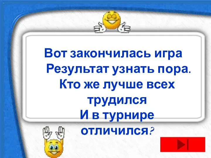 Вот закончилась игра Результат узнать пора. Кто же лучше всех трудился И в турнире отличился?