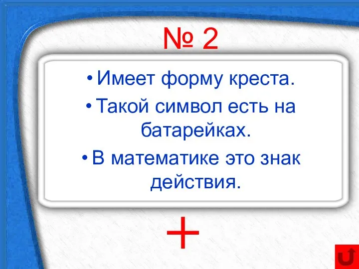 № 2 Имеет форму креста. Такой символ есть на батарейках. В математике это знак действия. +