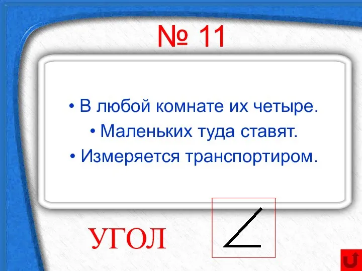 № 11 В любой комнате их четыре. Маленьких туда ставят. Измеряется транспортиром. УГОЛ