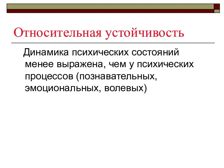 Относительная устойчивость Динамика психических состояний менее выражена, чем у психических процессов (познавательных, эмоциональных, волевых)