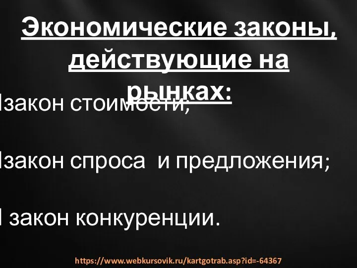 Экономические законы, действующие на рынках: закон стоимости; закон спроса и предложения; закон конкуренции. https://www.webkursovik.ru/kartgotrab.asp?id=-64367