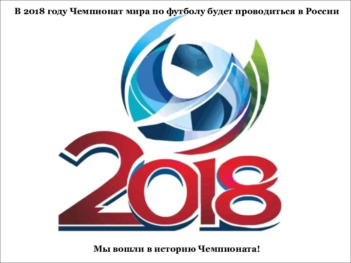 В 2018 году Чемпионат мира по футболу будет проводиться в России Мы вошли в историю Чемпионата!