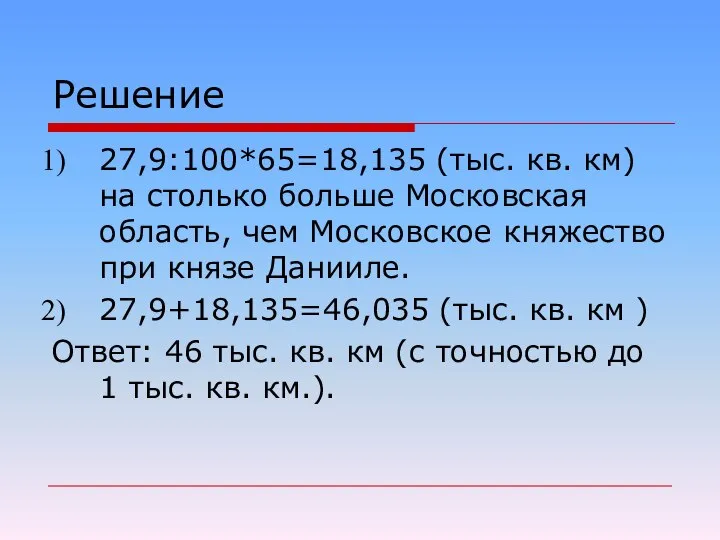 Решение 27,9:100*65=18,135 (тыс. кв. км) на столько больше Московская область, чем