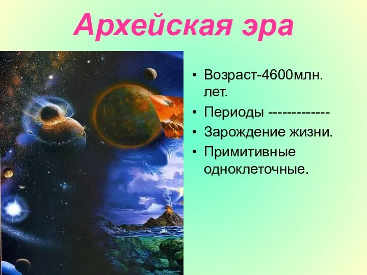 Архейская эра Возраст-4600млн.лет. Периоды ------------- Зарождение жизни. Примитивные одноклеточные.