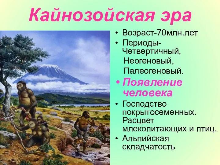 Кайнозойская эра Возраст-70млн.лет Периоды-Четвертичный, Неогеновый, Палеогеновый. Появление человека Господство покрытосеменных. Расцвет млекопитающих и птиц. Альпийская складчатость