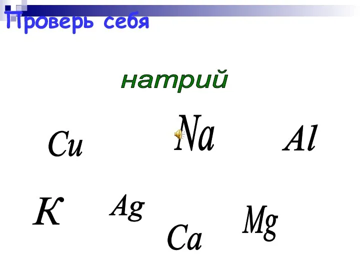 Ag Mg Na Сu Al натрий К Са Проверь себя