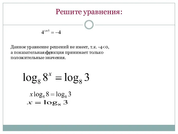 Решите уравнения: Данное уравнение решений не имеет, т.к. -4 а показательная функция принимает только положительные значения.