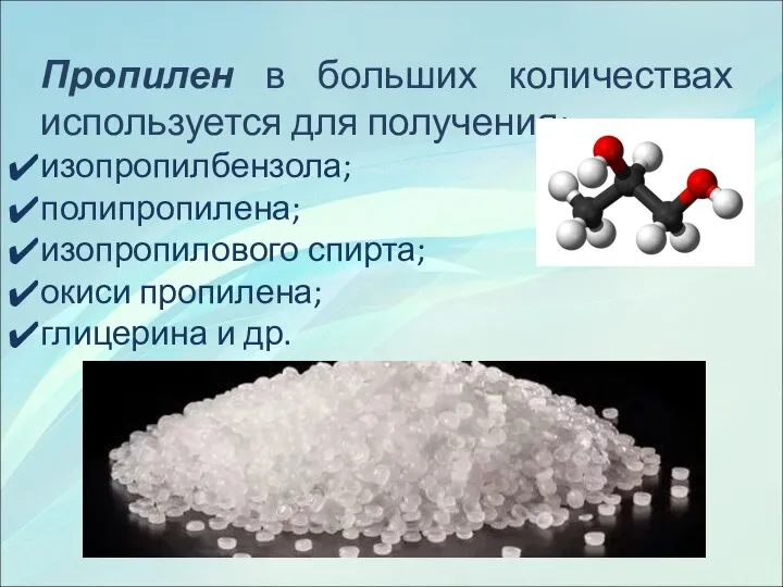 Пропилен в больших количествах используется для получения: изопропилбензола; полипропилена; изопропилового спирта; окиси пропилена; глицерина и др.