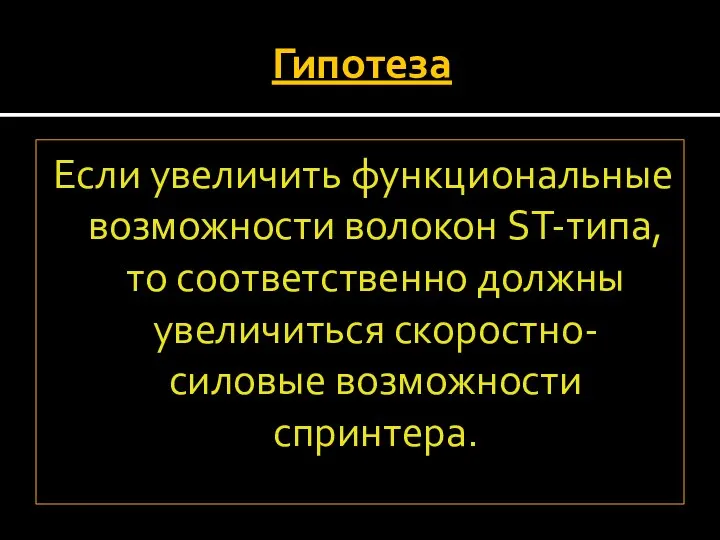 Гипотеза Если увеличить функциональные возможности волокон ST-типа, то соответственно должны увеличиться скоростно-силовые возможности спринтера.