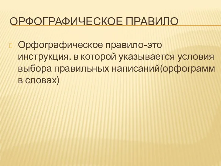 ОРФОГРАФИЧЕСКОЕ ПРАВИЛО Орфографическое правило-это инструкция, в которой указывается условия выбора правильных написаний(орфограмм в словах)