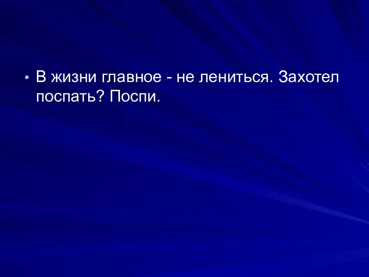 В жизни главное - не лениться. Захотел поспать? Поспи.