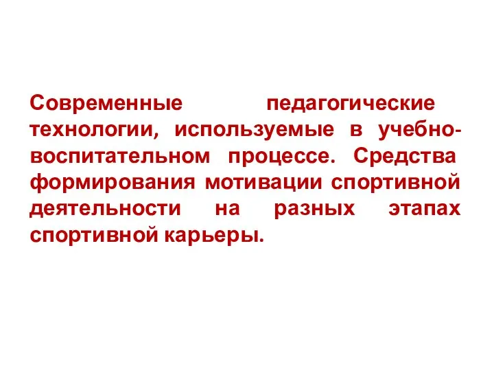 Современные педагогические технологии, используемые в учебно-воспитательном процессе. Средства формирования мотивации спортивной