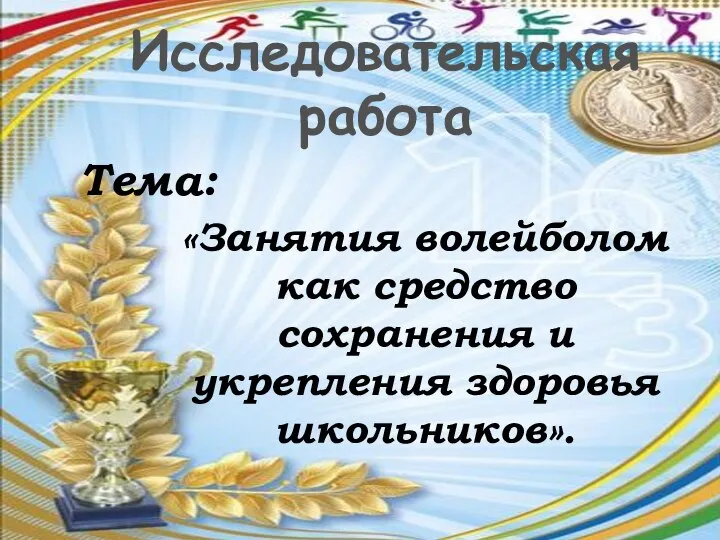 Исследовательская работа Тема: «Занятия волейболом как средство сохранения и укрепления здоровья школьников».