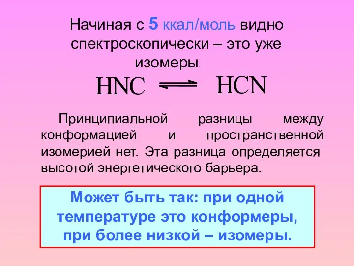 Начиная с 5 ккал/моль видно спектроскопически – это уже изомеры. Принципиальной