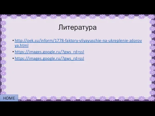 Литература http://oek.su/inform/1778-faktory-vliyayuschie-na-ukreplenie-zdorovya.html https://images.google.ru/?gws_rd=ssl https://images.google.ru/?gws_rd=ssl HOME
