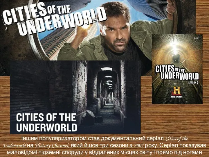 Іншим популяризатором став документальний серіал Cities of the Underworld на History