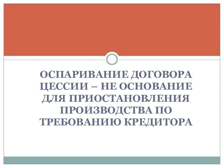 ОСПАРИВАНИЕ ДОГОВОРА ЦЕССИИ – НЕ ОСНОВАНИЕ ДЛЯ ПРИОСТАНОВЛЕНИЯ ПРОИЗВОДСТВА ПО ТРЕБОВАНИЮ КРЕДИТОРА