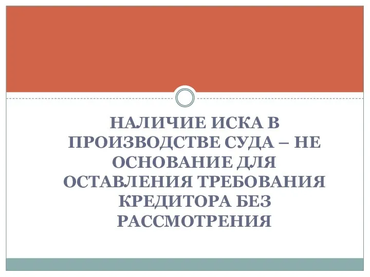 НАЛИЧИЕ ИСКА В ПРОИЗВОДСТВЕ СУДА – НЕ ОСНОВАНИЕ ДЛЯ ОСТАВЛЕНИЯ ТРЕБОВАНИЯ КРЕДИТОРА БЕЗ РАССМОТРЕНИЯ