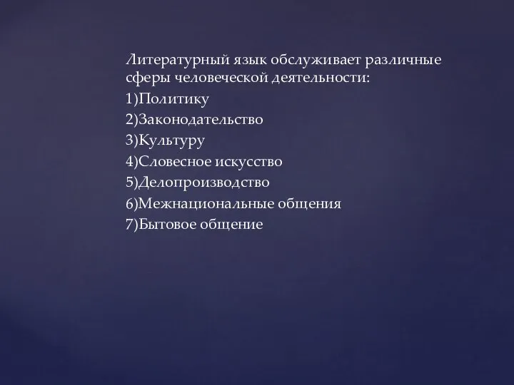 Литературный язык обслуживает различные сферы человеческой деятельности: 1)Политику 2)Законодательство 3)Культуру 4)Словесное