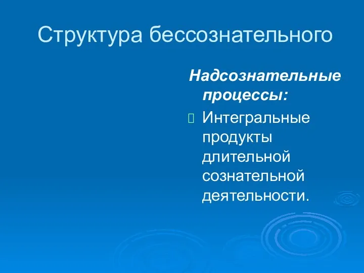 Структура бессознательного Надсознательные процессы: Интегральные продукты длительной сознательной деятельности.