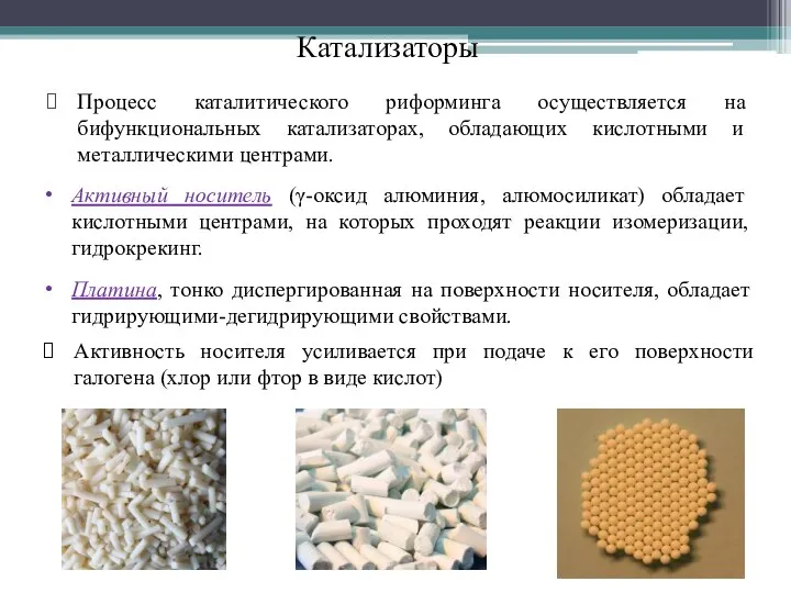 Катализаторы Процесс каталитического риформинга осуществляется на бифункциональных катализаторах, обладающих кислотными и