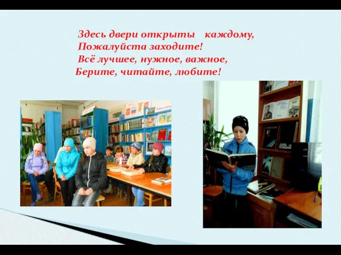 Здесь двери открыты каждому, Пожалуйста заходите! Всё лучшее, нужное, важное, Берите, читайте, любите!