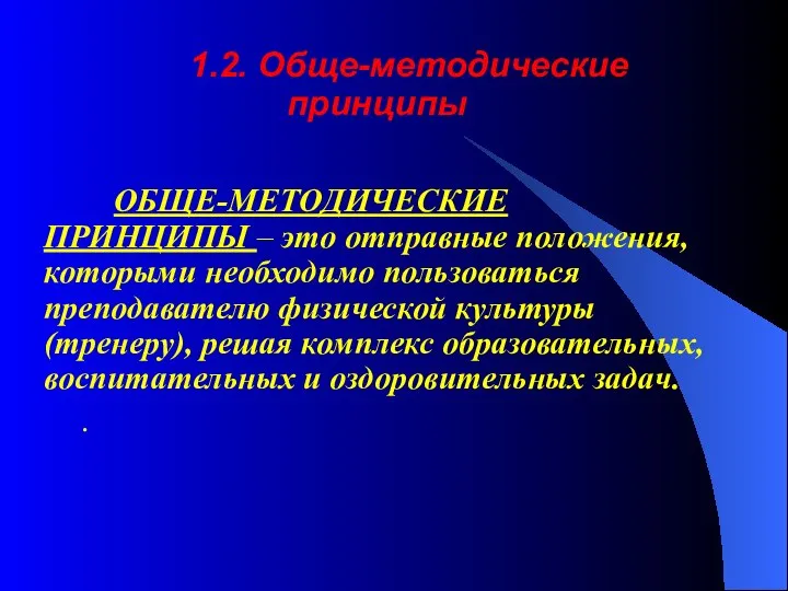 1.2. Обще-методические принципы ОБЩЕ-МЕТОДИЧЕСКИЕ ПРИНЦИПЫ – это отправные положения, которыми необходимо