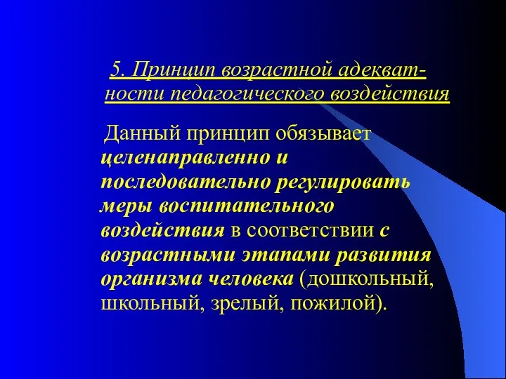 5. Принцип возрастной адекват-ности педагогического воздействия Данный принцип обязывает целенаправленно и