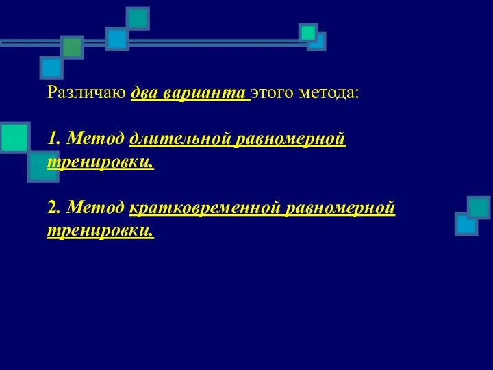 Различаю два варианта этого метода: 1. Метод длительной равномерной тренировки. 2. Метод кратковременной равномерной тренировки.